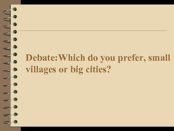 Debate: Which do you prefer, small villages or big cities? 