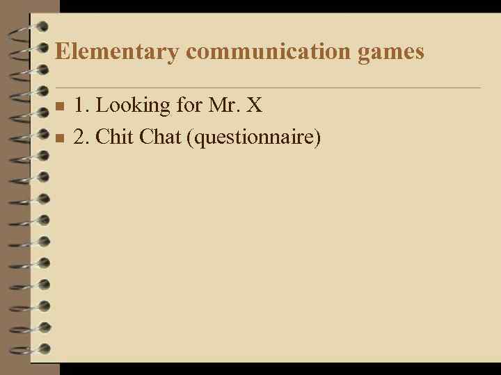 Elementary communication games n n 1. Looking for Mr. X 2. Chit Chat (questionnaire)