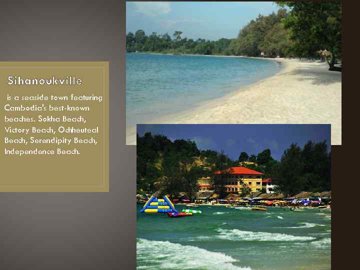 Sihanoukville is a seaside town featuring Cambodia's best-known beaches. Sokha Beach, Victory Beach, Ochheuteal