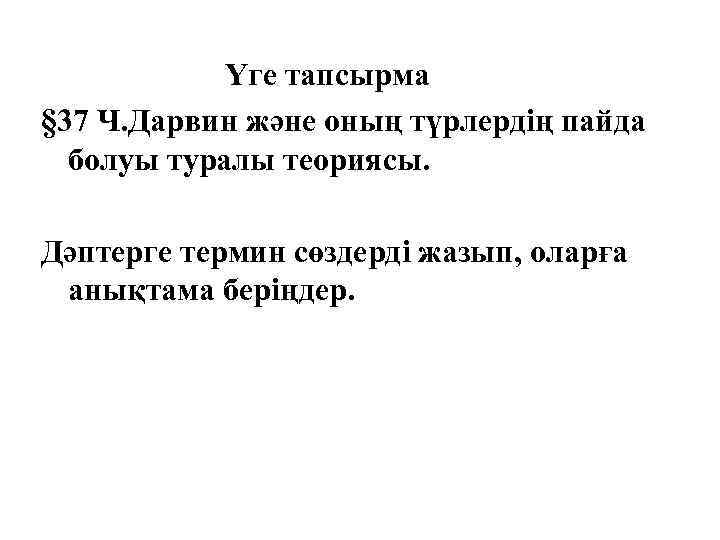Үге тапсырма § 37 Ч. Дарвин және оның түрлердің пайда болуы туралы теориясы. Дәптерге