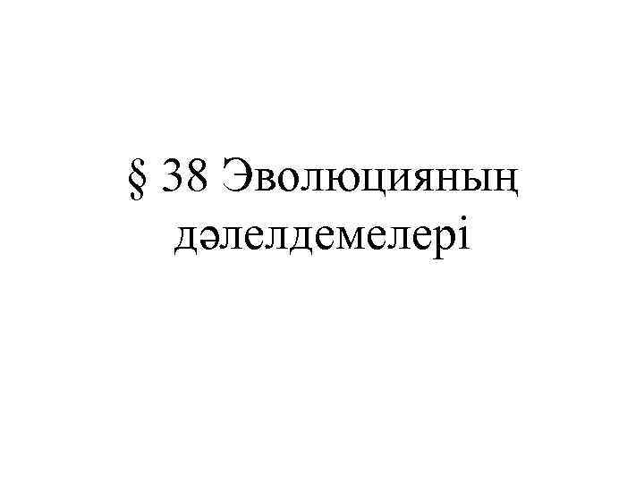 § 38 Эволюцияның дәлелдемелері 