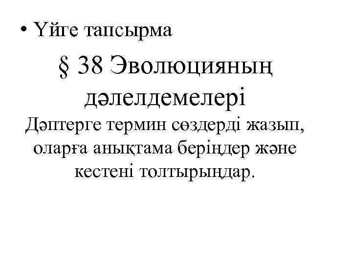 • Үйге тапсырма § 38 Эволюцияның дәлелдемелері Дәптерге термин сөздерді жазып, оларға анықтама