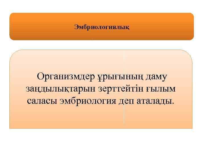 Эмбриологиялық Организмдер ұрығының даму заңдылықтарын зерттейтін ғылым саласы эмбриология деп аталады. 