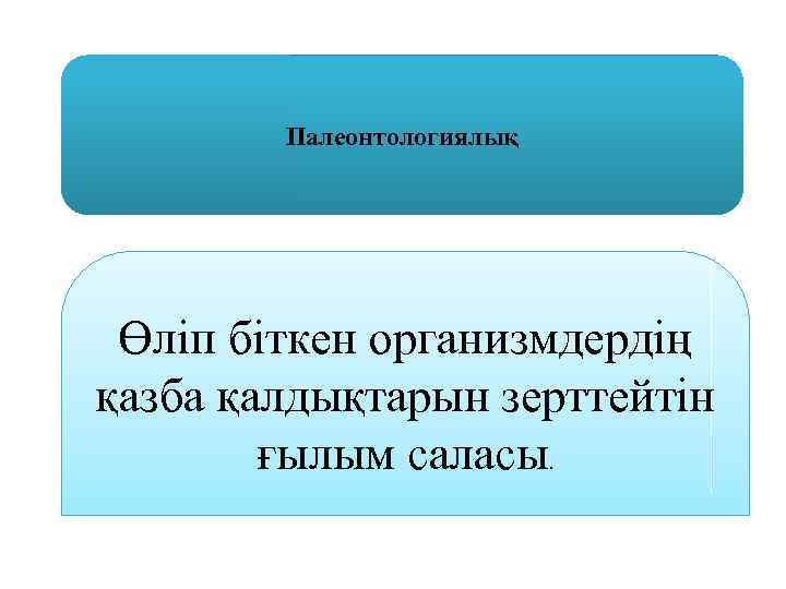 Палеонтологиялық Өліп біткен организмдердің қазба қалдықтарын зерттейтін ғылым саласы. 
