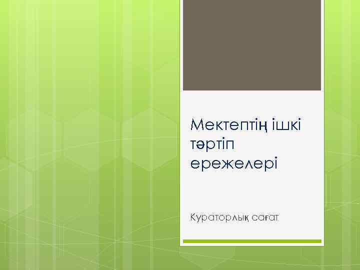 Мектептің ішкі тәртіп ережелері Кураторлық сағат 