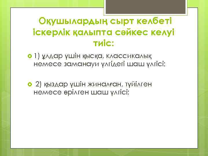 Оқушылардың сырт келбеті іскерлік қалыпта сәйкес келуі тиіс: 1) ұлдар үшін қысқа, классикалық немесе