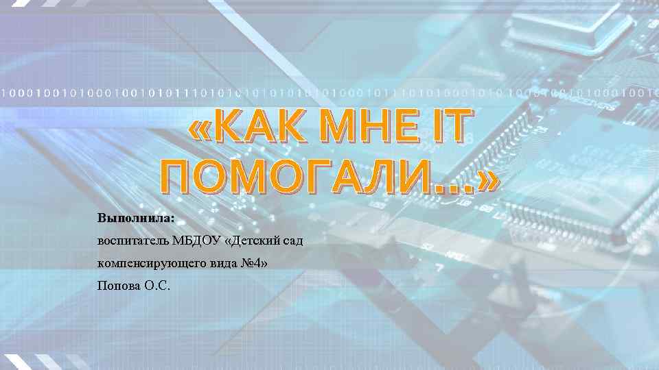  «КАК МНЕ IT ПОМОГАЛИ…» Выполнила: воспитатель МБДОУ «Детский сад компенсирующего вида № 4»