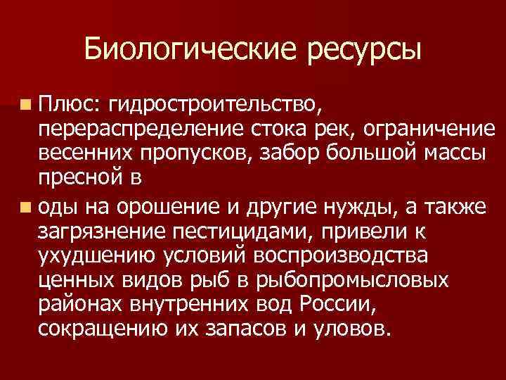 Биологические ресурсы n Плюс: гидростроительство, перераспределение стока рек, ограничение весенних пропусков, забор большой массы