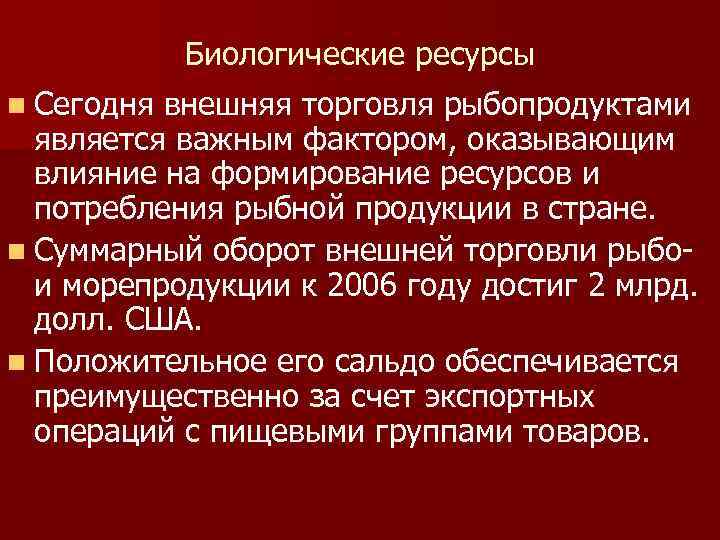 Биологические ресурсы n Сегодня внешняя торговля рыбопродуктами является важным фактором, оказывающим влияние на формирование