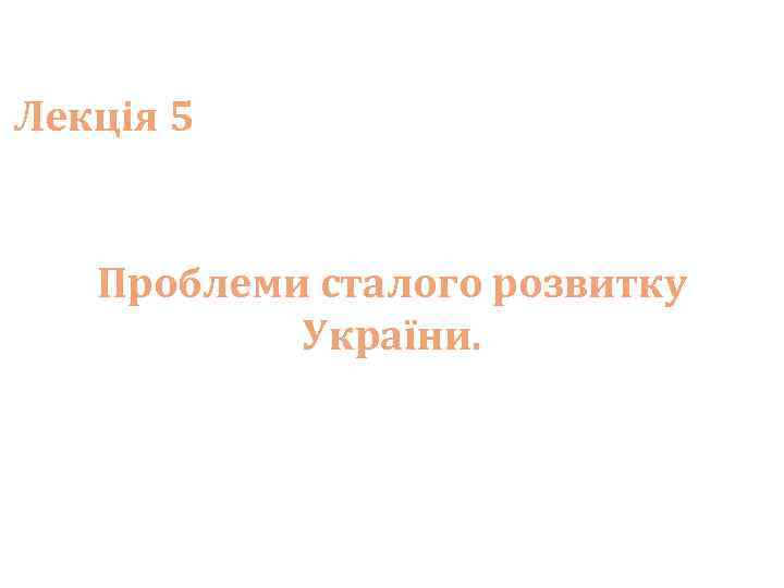 Лекція 5 Проблеми сталого розвитку України. 