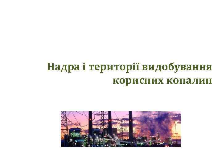 Надра і території видобування корисних копалин 