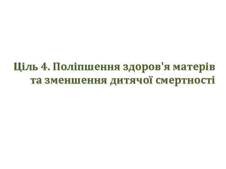 Ціль 4. Поліпшення здоров'я матерів та зменшення дитячої смертності 