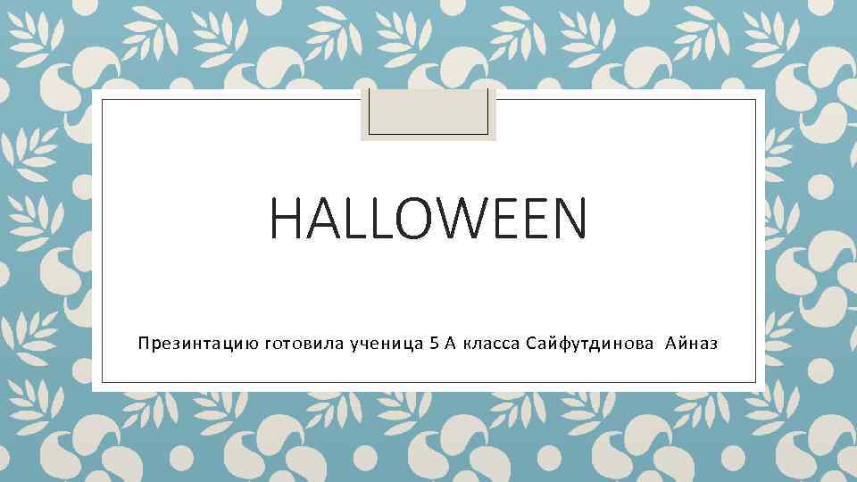 HALLOWEEN Презинтацию готовила ученица 5 А класса Сайфутдинова Айназ 