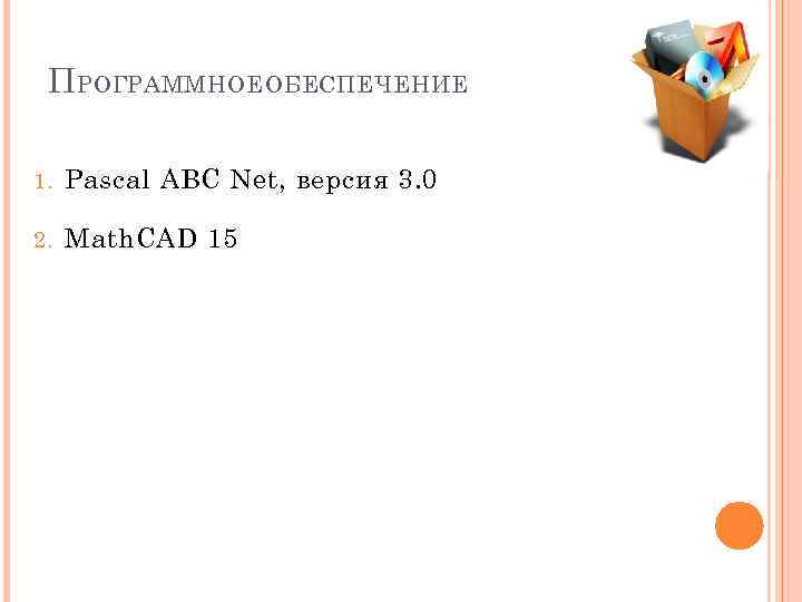 П РОГРАММНОЕ ОБЕСПЕЧЕНИЕ 1. Pascal ABC Net, версия 3. 0 2. Math. CAD 15