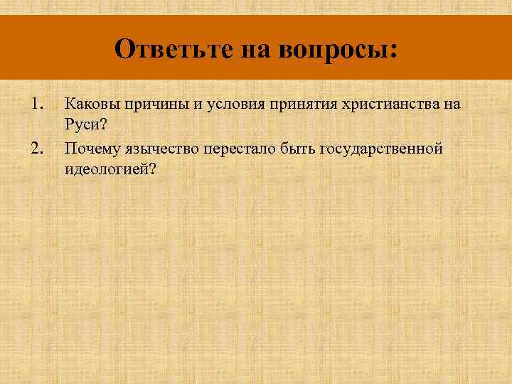 Ответьте на вопросы: 1. 2. Каковы причины и условия принятия христианства на Руси? Почему