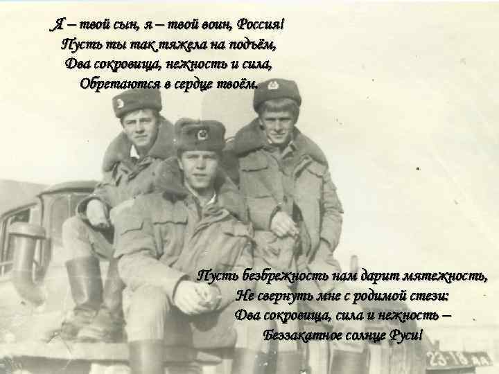 Я – твой сын, я – твой воин, Россия! Пусть ты так тяжела на