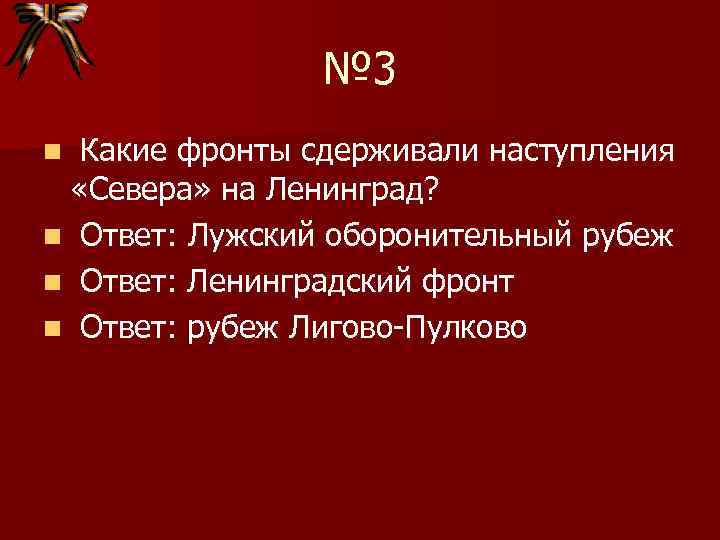 № 3 Какие фронты сдерживали наступления «Севера» на Ленинград? n Ответ: Лужский оборонительный рубеж
