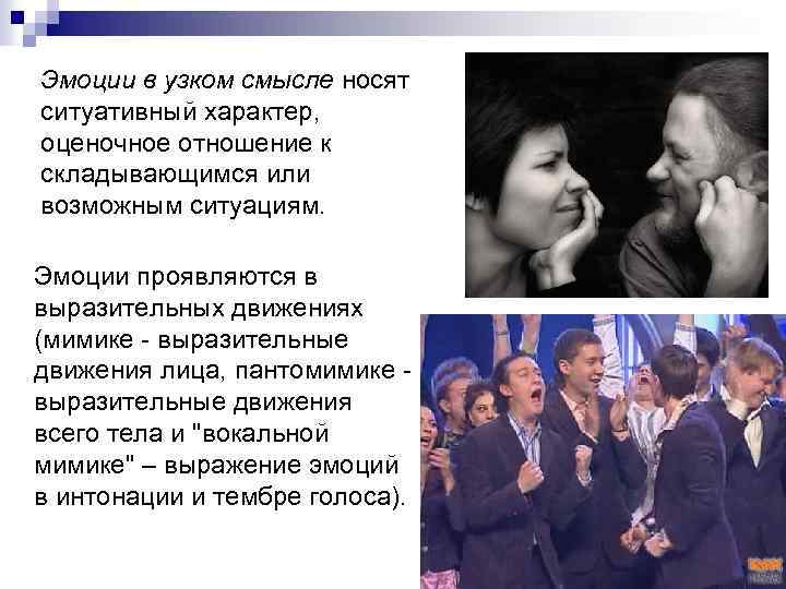 Эмоции в узком смысле носят ситуативный характер, оценочное отношение к складывающимся или возможным ситуациям.