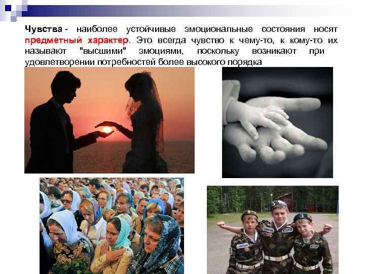 Чувства - наиболее устойчивые эмоциональные состояния носят предметный характер. Это всегда чувство к чему-то,