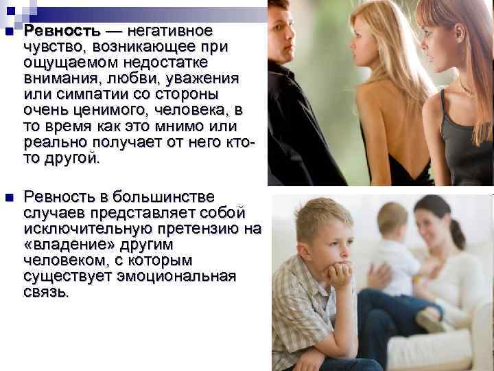 n Ревность — негативное чувство, возникающее при ощущаемом недостатке внимания, любви, уважения или симпатии
