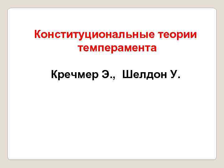 Конституциональные теории темперамента Кречмер Э. , Шелдон У. 