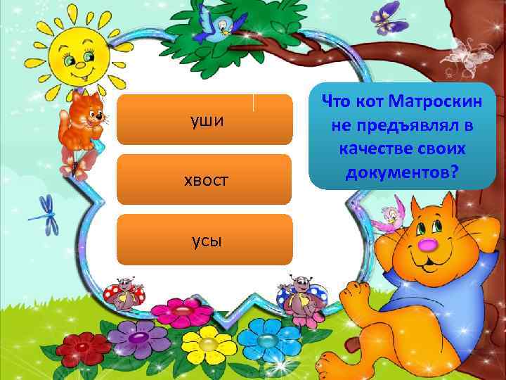 уши хвост усы Что кот Матроскин не предъявлял в качестве своих документов? 