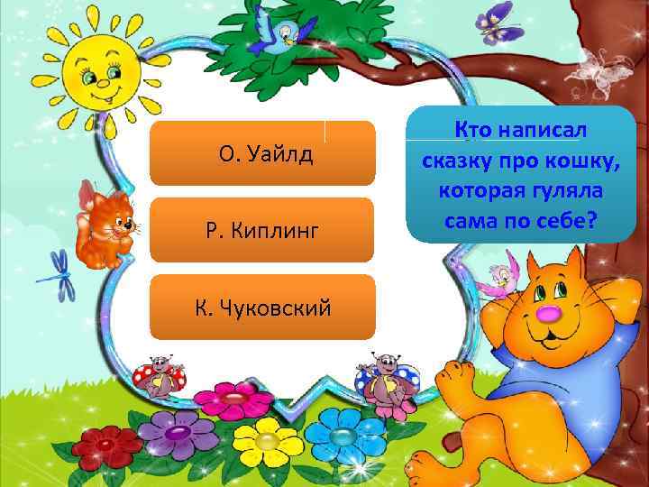 О. Уайлд Р. Киплинг К. Чуковский Кто написал сказку про кошку, которая гуляла сама