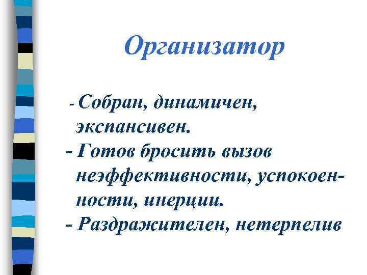 Организатор - Собран, динамичен, экспансивен. - Готов бросить вызов неэффективности, успокоенности, инерции. - Раздражителен,