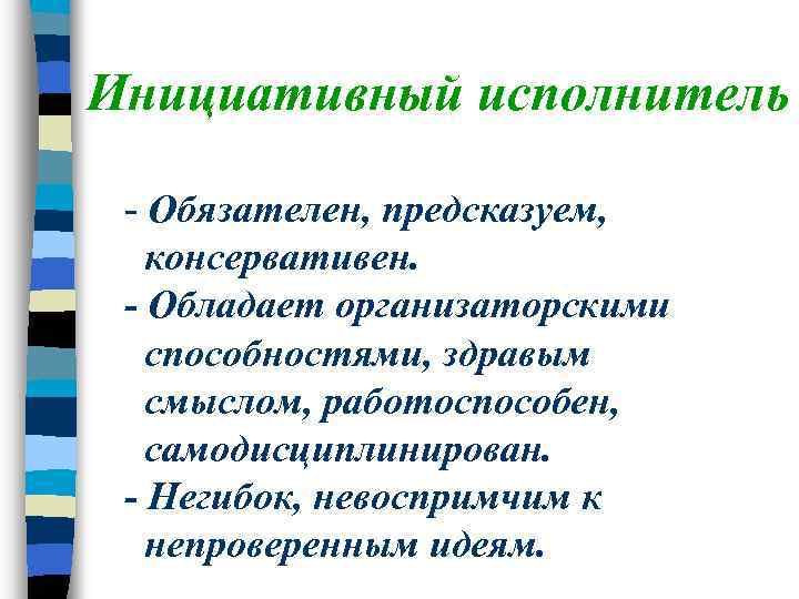 Инициативный исполнитель - Обязателен, предсказуем, консервативен. - Обладает организаторскими способностями, здравым смыслом, работоспособен, самодисциплинирован.