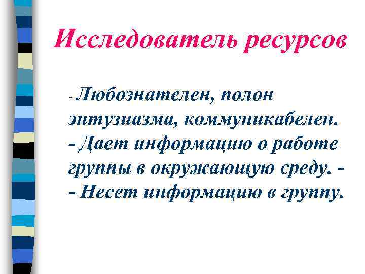 Исследователь ресурсов - Любознателен, полон энтузиазма, коммуникабелен. - Дает информацию о работе группы в