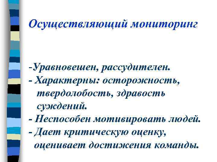 Осуществляющий мониторинг -Уравновешен, рассудителен. - Характерны: осторожность, твердолобость, здравость суждений. - Неспособен мотивировать людей.