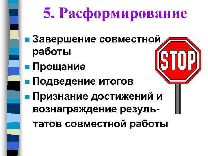 5. Расформирование Завершение совместной работы n Прощание n Подведение итогов n Признание достижений и