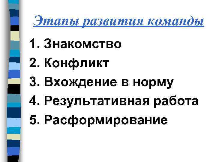 Этапы развития команды 1. Знакомство 2. Конфликт 3. Вхождение в норму 4. Результативная работа