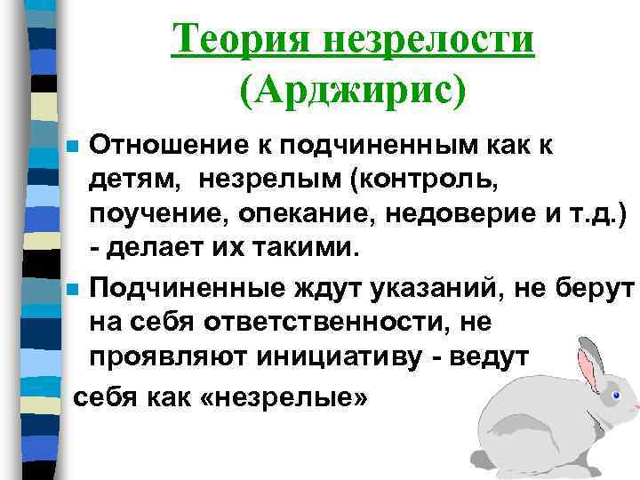 Теория незрелости (Арджирис) Отношение к подчиненным как к детям, незрелым (контроль, поучение, опекание, недоверие