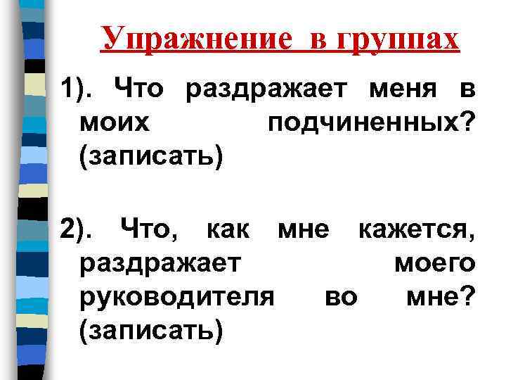 Упражнение в группах 1). Что раздражает меня в моих подчиненных? (записать) 2). Что, как