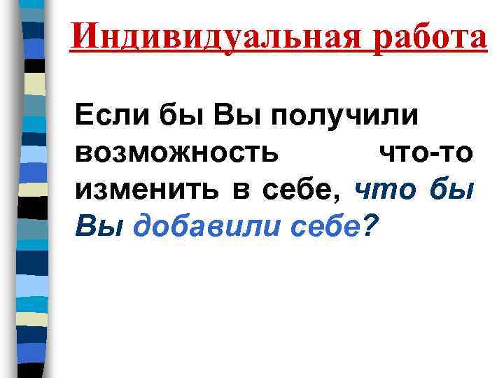 Индивидуальная работа Если бы Вы получили возможность что-то изменить в себе, что бы Вы