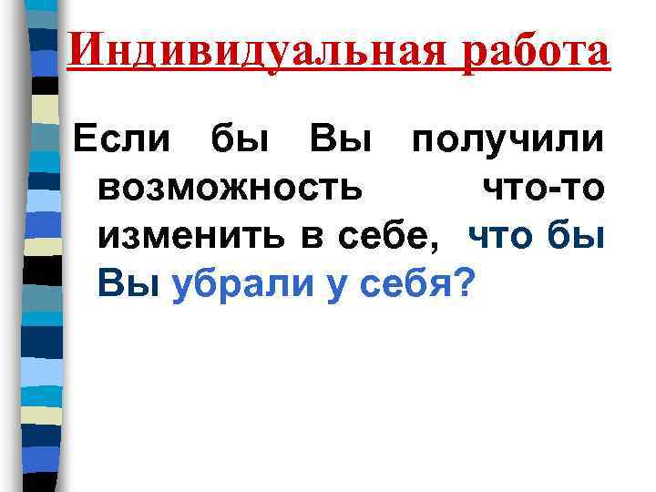 Индивидуальная работа Если бы Вы получили возможность что-то изменить в себе, что бы Вы