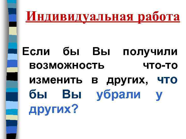 Индивидуальная работа Если бы Вы получили возможность что-то изменить в других, что бы Вы