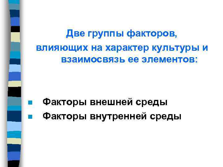 Две группы факторов, влияющих на характер культуры и взаимосвязь ее элементов: n n Факторы