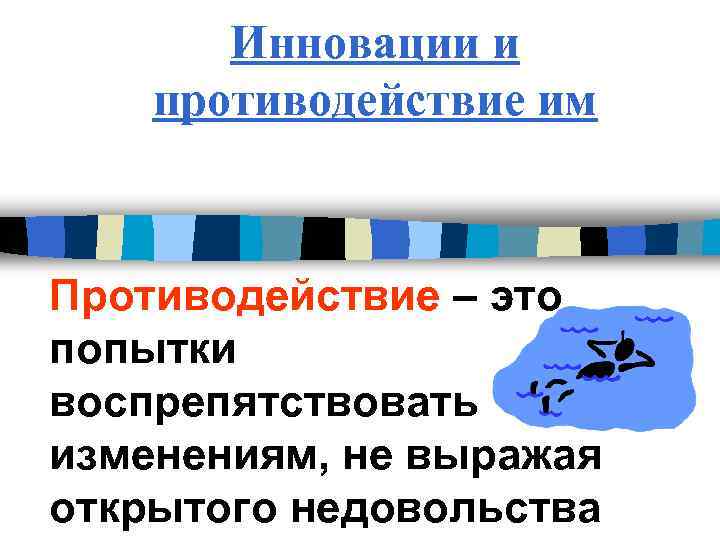 Инновации и противодействие им Противодействие – это попытки воспрепятствовать изменениям, не выражая открытого недовольства