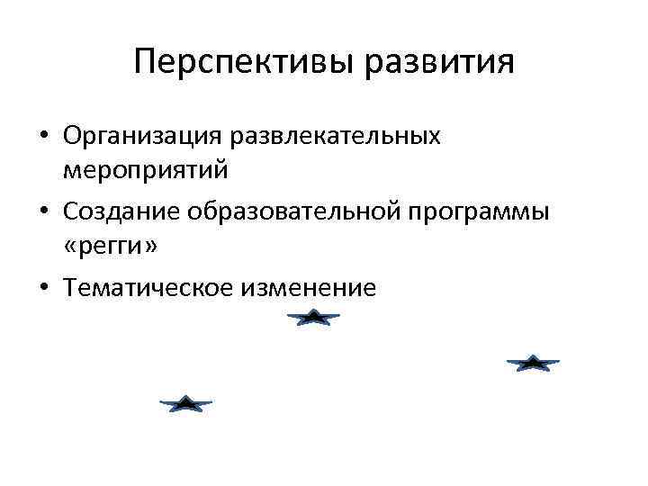 Перспективы развития • Организация развлекательных мероприятий • Создание образовательной программы «регги» • Тематическое изменение