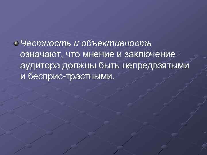 Честность и объективность означают, что мнение и заключение аудитора должны быть непредвзятыми и бесприс