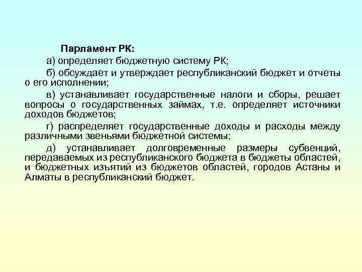 Парламент РК: а) определяет бюджетную систему РК; б) обсуждает и утверждает республиканский бюджет и