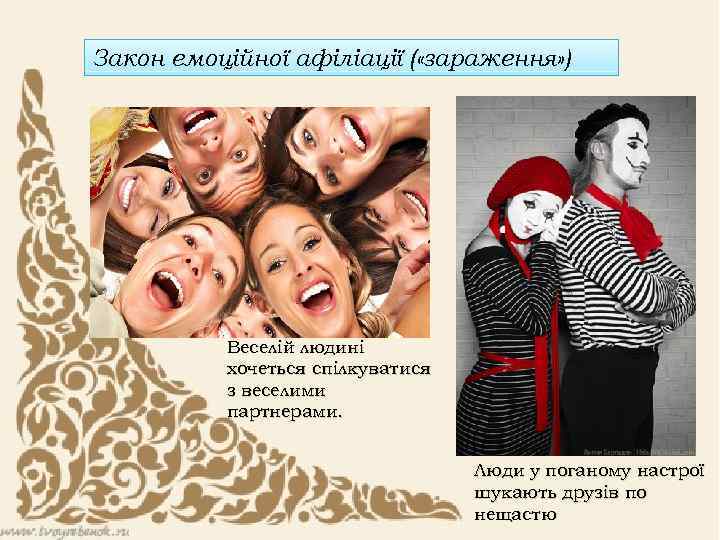 Закон емоційної афіліації ( «зараження» ) Веселій людині хочеться спілкуватися з веселими партнерами. Люди