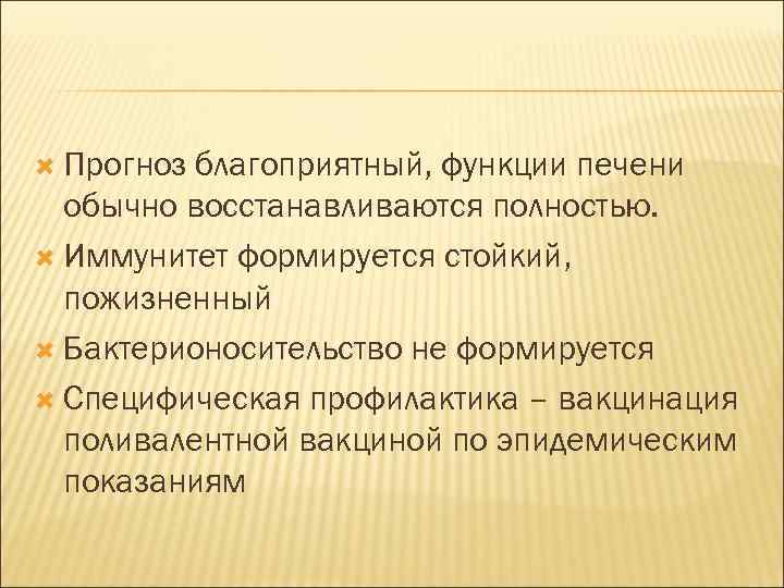  Прогноз благоприятный, функции печени обычно восстанавливаются полностью. Иммунитет формируется стойкий, пожизненный Бактерионосительство не