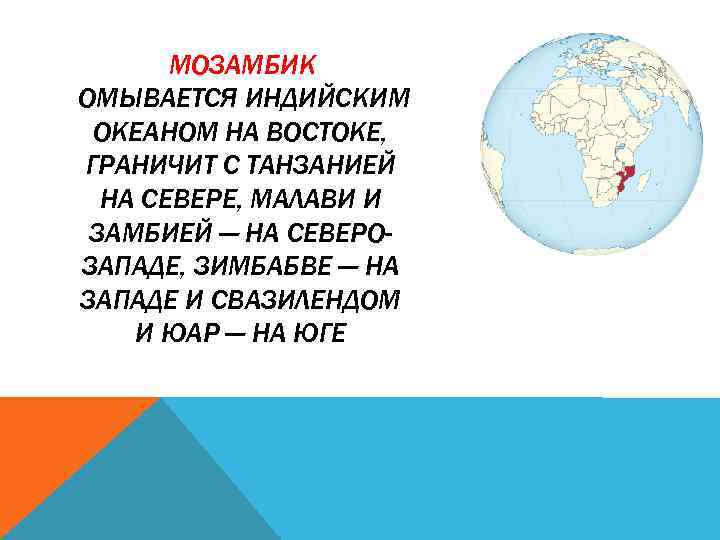 МОЗАМБИК ОМЫВАЕТСЯ ИНДИЙСКИМ ОКЕАНОМ НА ВОСТОКЕ, ГРАНИЧИТ С ТАНЗАНИЕЙ НА СЕВЕРЕ, МАЛАВИ И ЗАМБИЕЙ