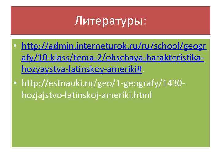 Литературы: • http: //admin. interneturok. ru/ru/school/geogr afy/10 -klass/tema-2/obschaya-harakteristikahozyaystva-latinskoy-ameriki#. • http: //estnauki. ru/geo/1 -geografy/1430 hozjajstvo-latinskoj-ameriki.