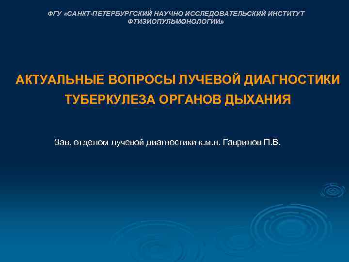 ФГУ «САНКТ-ПЕТЕРБУРГСКИЙ НАУЧНО ИССЛЕДОВАТЕЛЬСКИЙ ИНСТИТУТ ФТИЗИОПУЛЬМОНОЛОГИИ» АКТУАЛЬНЫЕ ВОПРОСЫ ЛУЧЕВОЙ ДИАГНОСТИКИ ТУБЕРКУЛЕЗА ОРГАНОВ ДЫХАНИЯ Зав.
