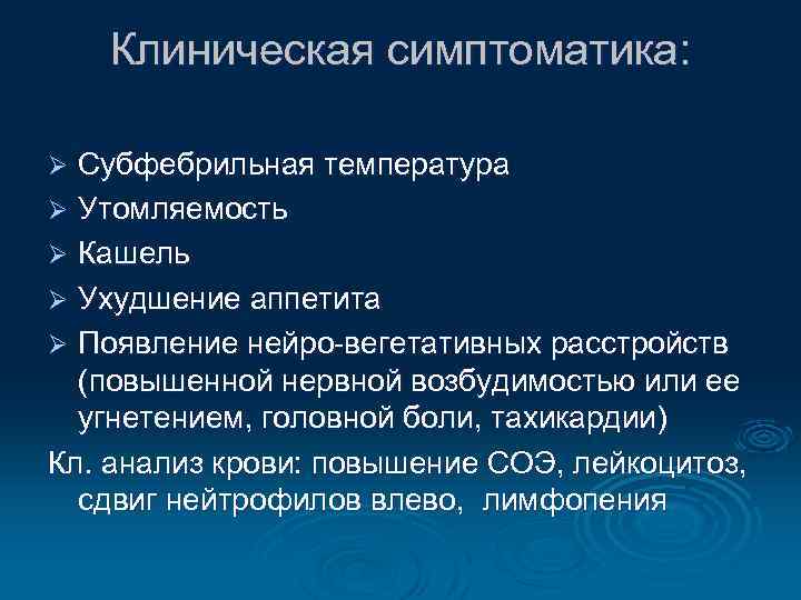 Клиническая симптоматика: Субфебрильная температура Ø Утомляемость Ø Кашель Ø Ухудшение аппетита Ø Появление нейро-вегетативных