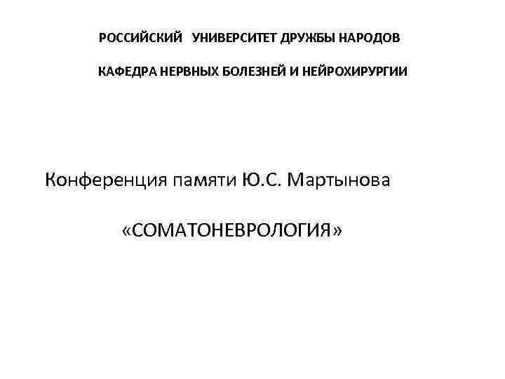 РОССИЙСКИЙ УНИВЕРСИТЕТ ДРУЖБЫ НАРОДОВ КАФЕДРА НЕРВНЫХ БОЛЕЗНЕЙ И НЕЙРОХИРУРГИИ Конференция памяти Ю. С. Мартынова